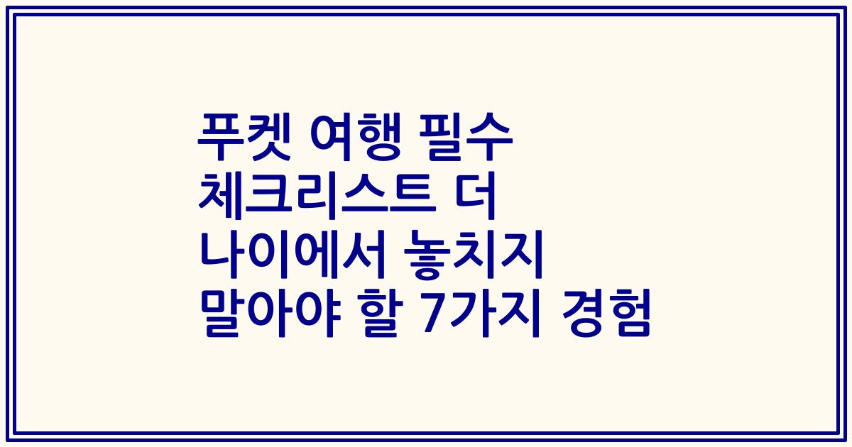 푸켓 여행 필수 체크리스트 더 나이에서 놓치지 말아야 할 7가지 경험