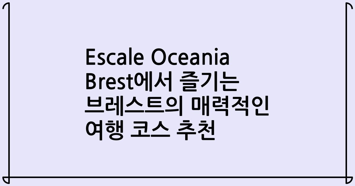 Escale Oceania Brest에서 즐기는 브레스트의 매력적인 여행 코스 추천