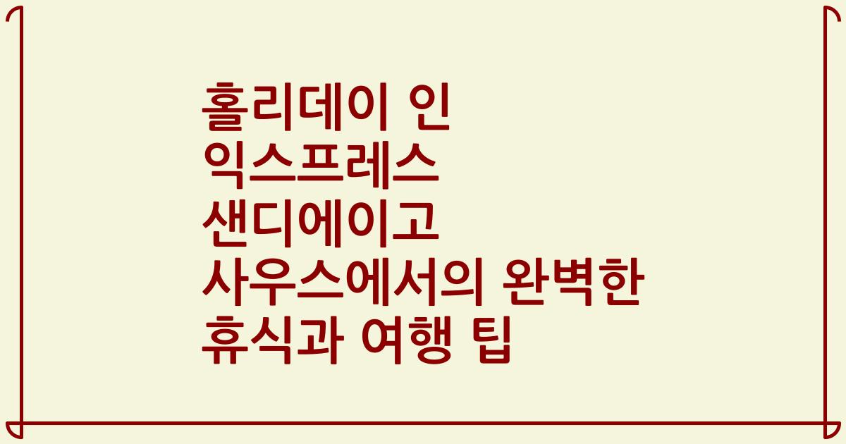 홀리데이 인 익스프레스 샌디에이고 사우스에서의 완벽한 휴식과 여행 팁