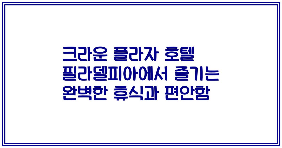 크라운 플라자 호텔 필라델피아에서 즐기는 완벽한 휴식과 편안함