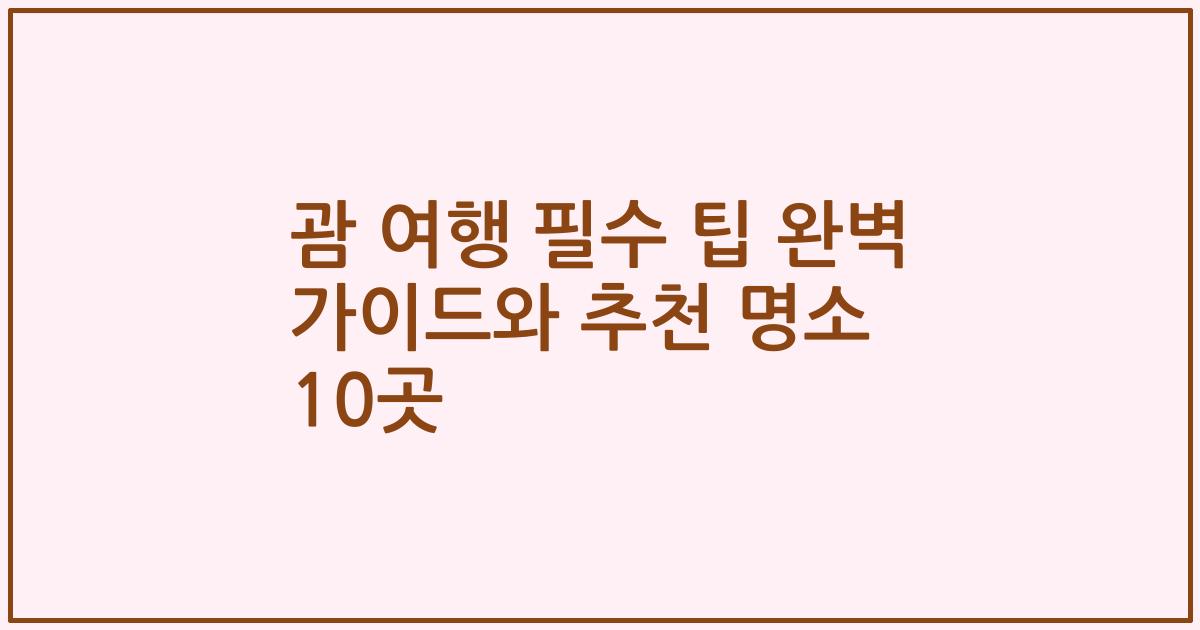 괌 여행 필수 팁 완벽 가이드와 추천 명소 10곳