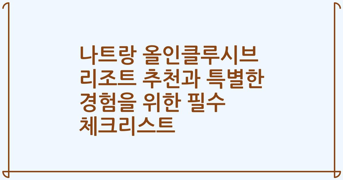 나트랑 올인클루시브 리조트 추천과 특별한 경험을 위한 필수 체크리스트