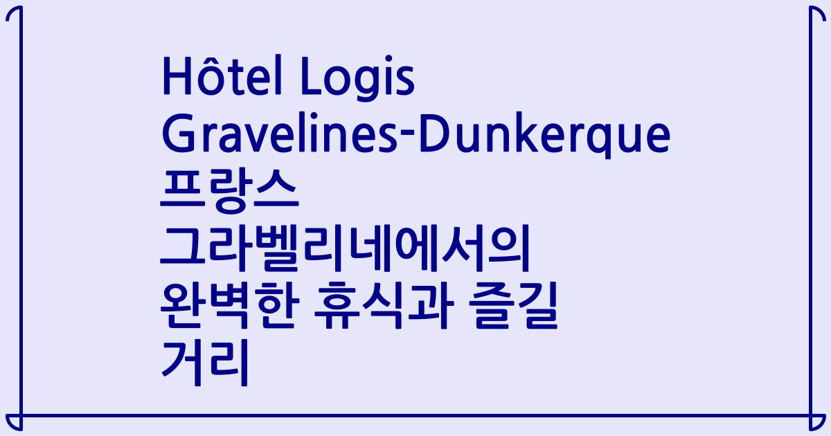 Hôtel Logis Gravelines-Dunkerque 프랑스 그라벨리네에서의 완벽한 휴식과 즐길 거리