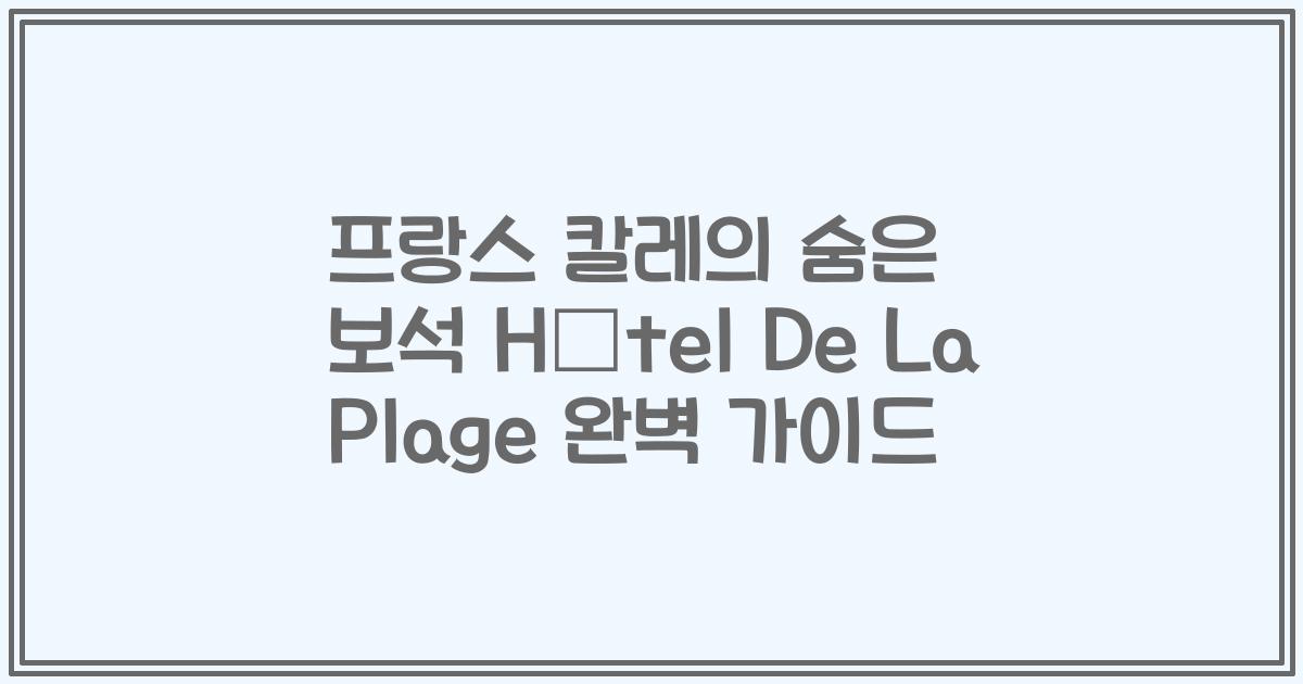프랑스 칼레의 숨은 보석 Hôtel De La Plage 완벽 가이드