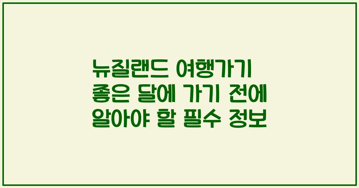 뉴질랜드 여행가기 좋은 달에 가기 전에 알아야 할 필수 정보