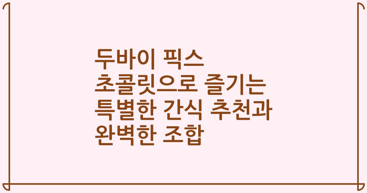 두바이 픽스 초콜릿으로 즐기는 특별한 간식 추천과 완벽한 조합