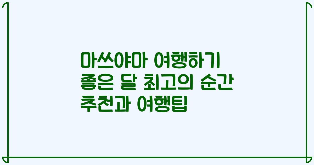마쓰야마 여행하기 좋은 달 최고의 순간 추천과 여행팁