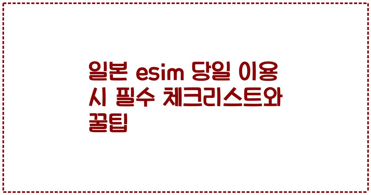일본 esim 당일 이용 시 필수 체크리스트와 꿀팁