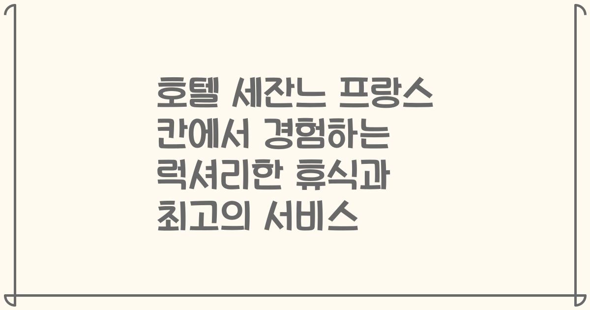 호텔 세잔느 프랑스 칸에서 경험하는 럭셔리한 휴식과 최고의 서비스