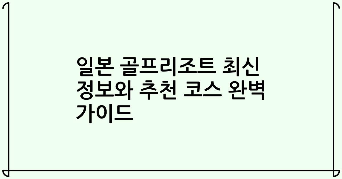 일본 골프리조트 최신 정보와 추천 코스 완벽 가이드