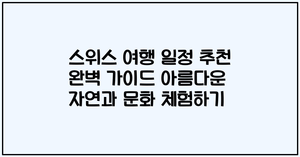 스위스 여행 일정 추천 완벽 가이드 아름다운 자연과 문화 체험하기