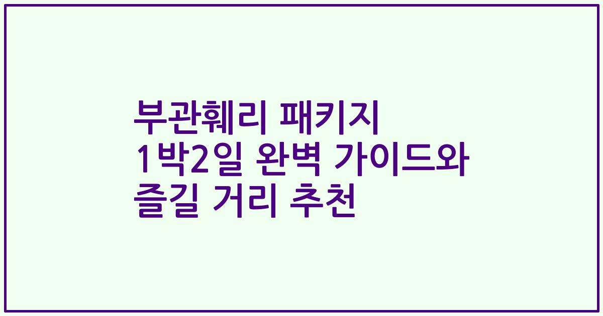 부관훼리 패키지 1박2일 완벽 가이드와 즐길 거리 추천