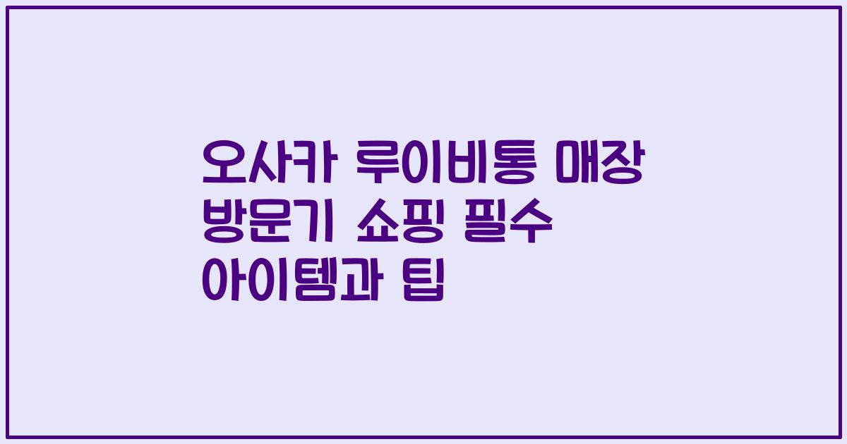 오사카 루이비통 매장 방문기 쇼핑 필수 아이템과 팁
