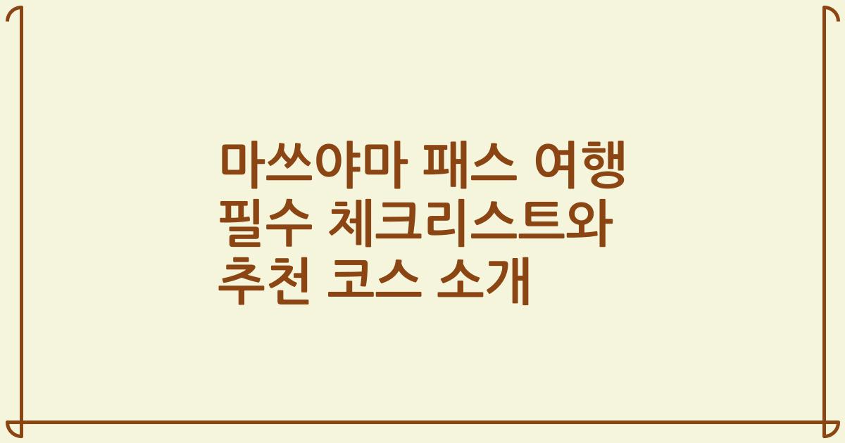 마쓰야마 패스 여행 필수 체크리스트와 추천 코스 소개