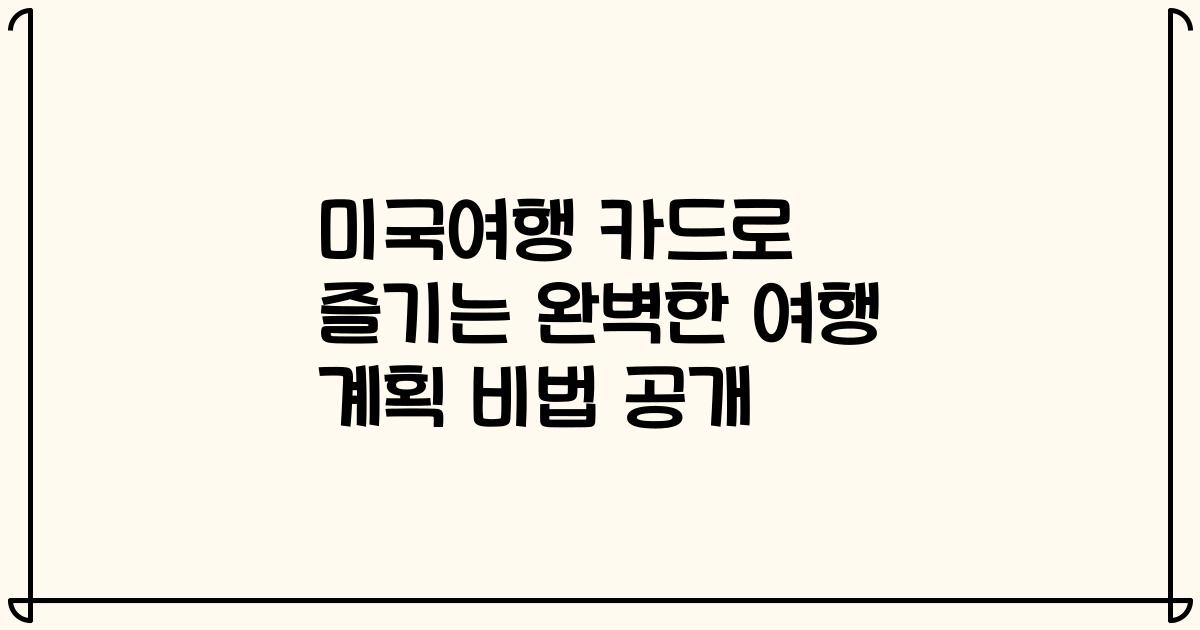 미국여행 카드로 즐기는 완벽한 여행 계획 비법 공개