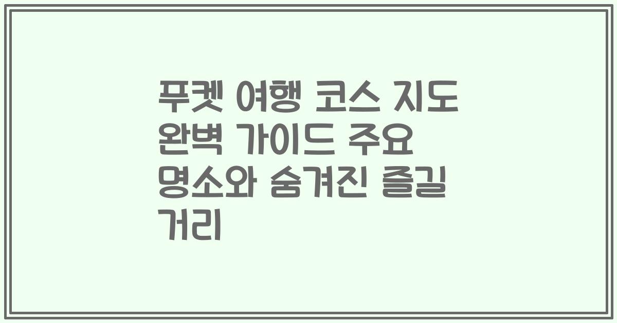 푸켓 여행 코스 지도 완벽 가이드 주요 명소와 숨겨진 즐길 거리