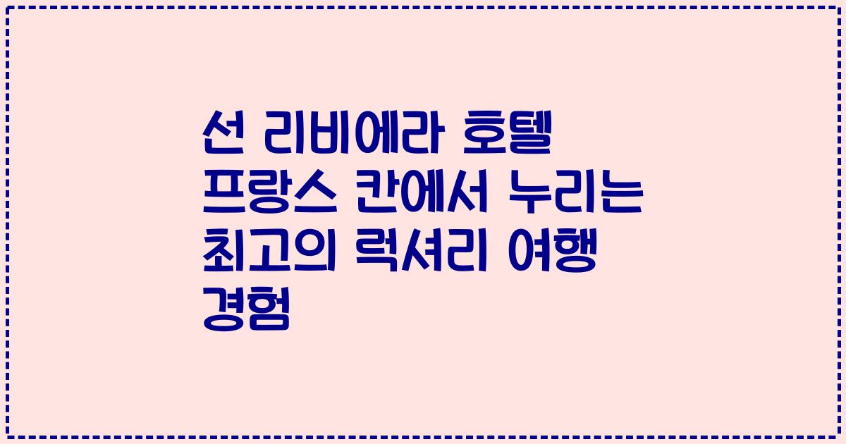 선 리비에라 호텔 프랑스 칸에서 누리는 최고의 럭셔리 여행 경험