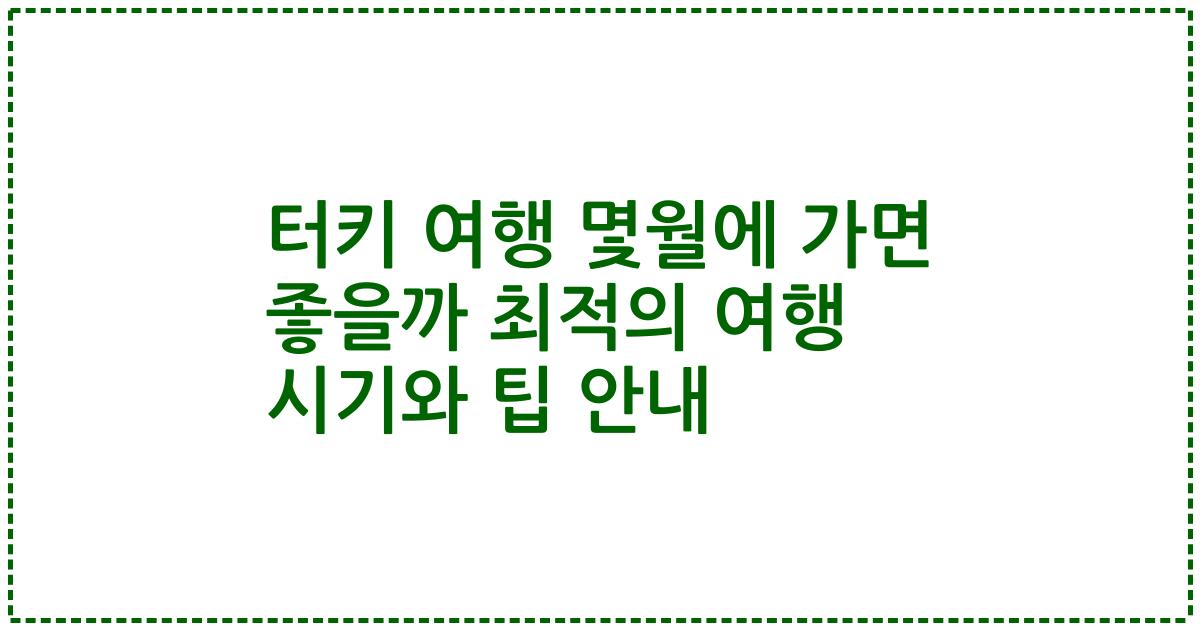 터키 여행 몇월에 가면 좋을까 최적의 여행 시기와 팁 안내