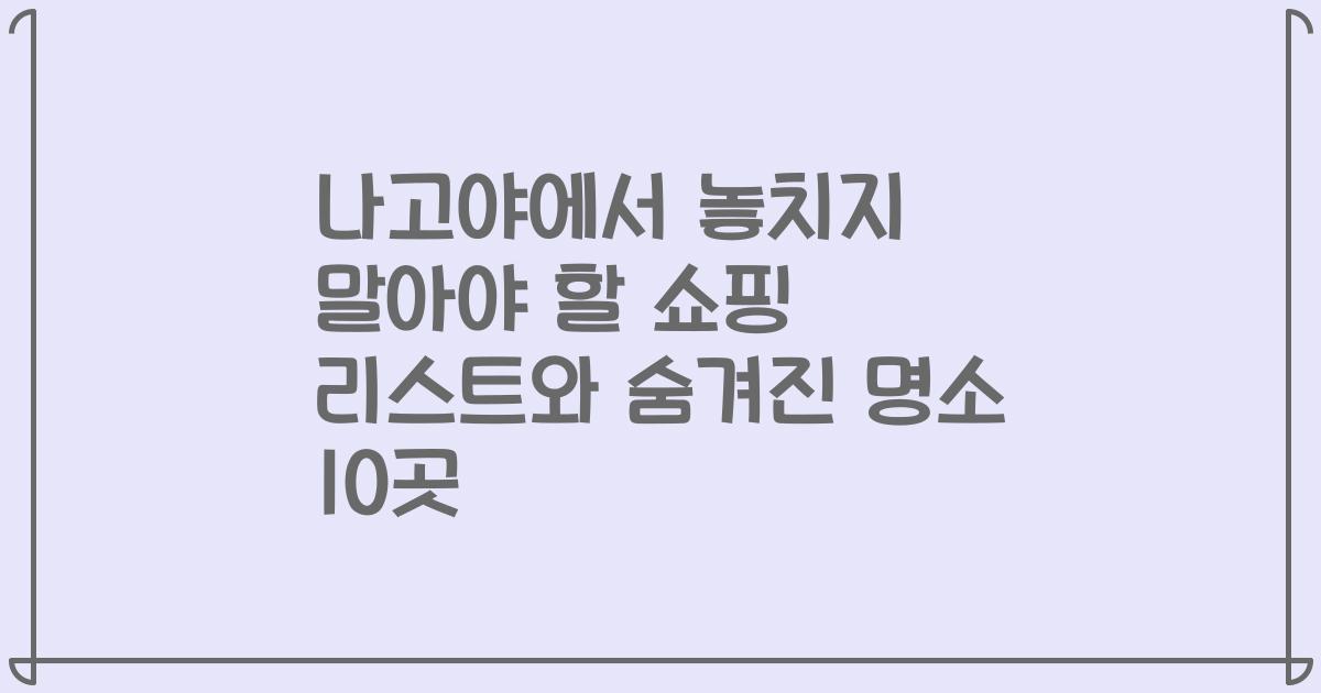 나고야에서 놓치지 말아야 할 쇼핑 리스트와 숨겨진 명소 10곳