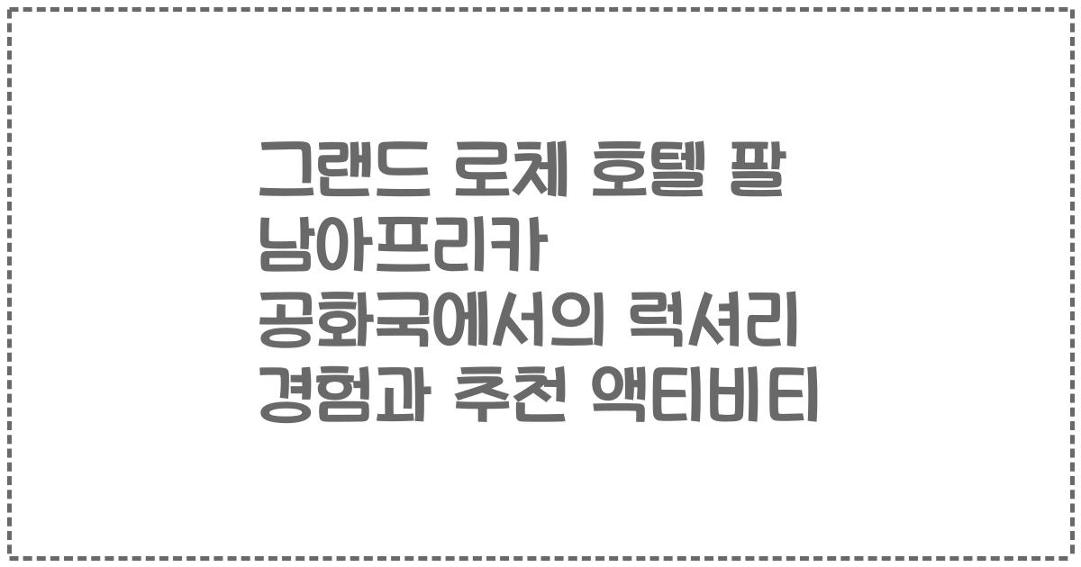 그랜드 로체 호텔 팔 남아프리카 공화국에서의 럭셔리 경험과 추천 액티비티