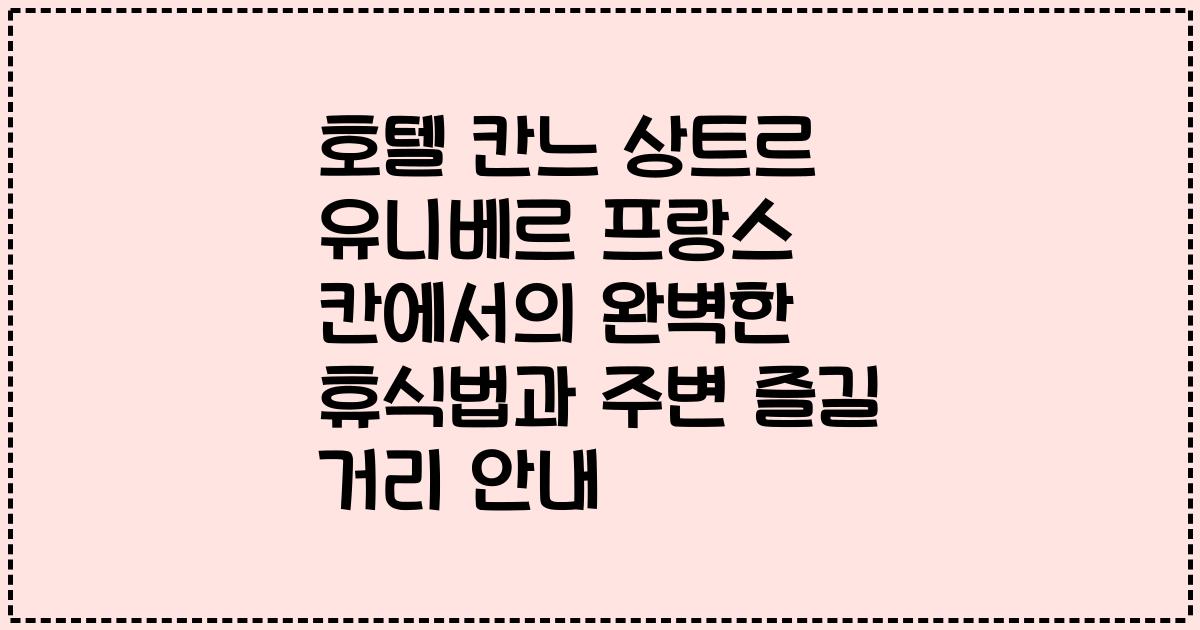 호텔 칸느 상트르 유니베르 프랑스 칸에서의 완벽한 휴식법과 주변 즐길 거리 안내