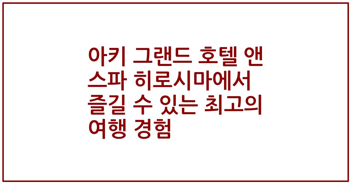 아키 그랜드 호텔 앤 스파 히로시마에서 즐길 수 있는 최고의 여행 경험