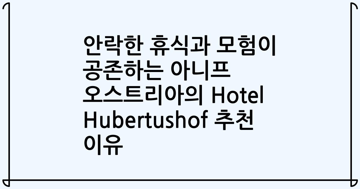 안락한 휴식과 모험이 공존하는 아니프 오스트리아의 Hotel Hubertushof 추천 이유