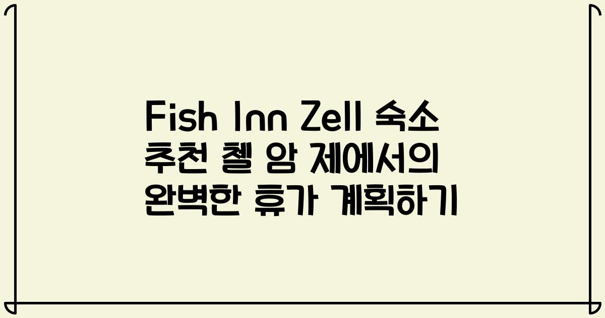 Fish Inn Zell 숙소 추천 첼 암 제에서의 완벽한 휴가 계획하기