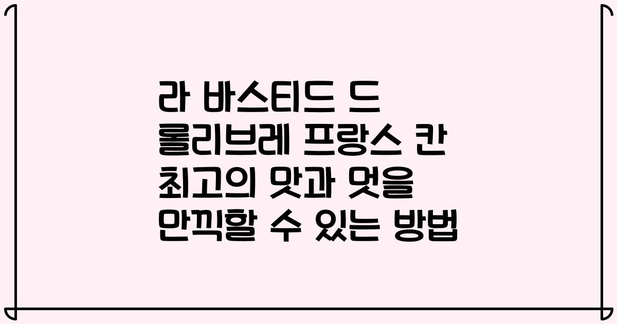 라 바스티드 드 롤리브레 프랑스 칸 최고의 맛과 멋을 만끽할 수 있는 방법