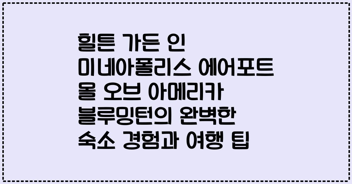 힐튼 가든 인 미네아폴리스 에어포트 몰 오브 아메리카 블루밍턴의 완벽한 숙소 경험과 여행 팁