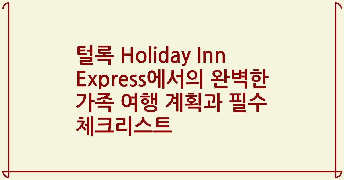 털록 Holiday Inn Express에서의 완벽한 가족 여행 계획과 필수 체크리스트