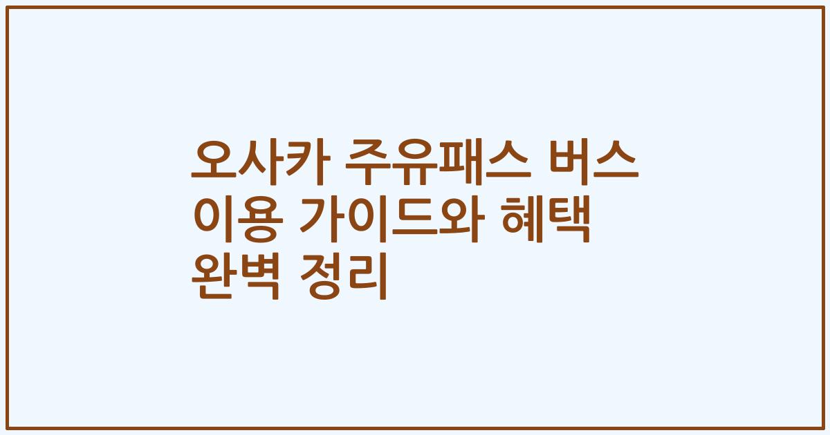 오사카 주유패스 버스 이용 가이드와 혜택 완벽 정리