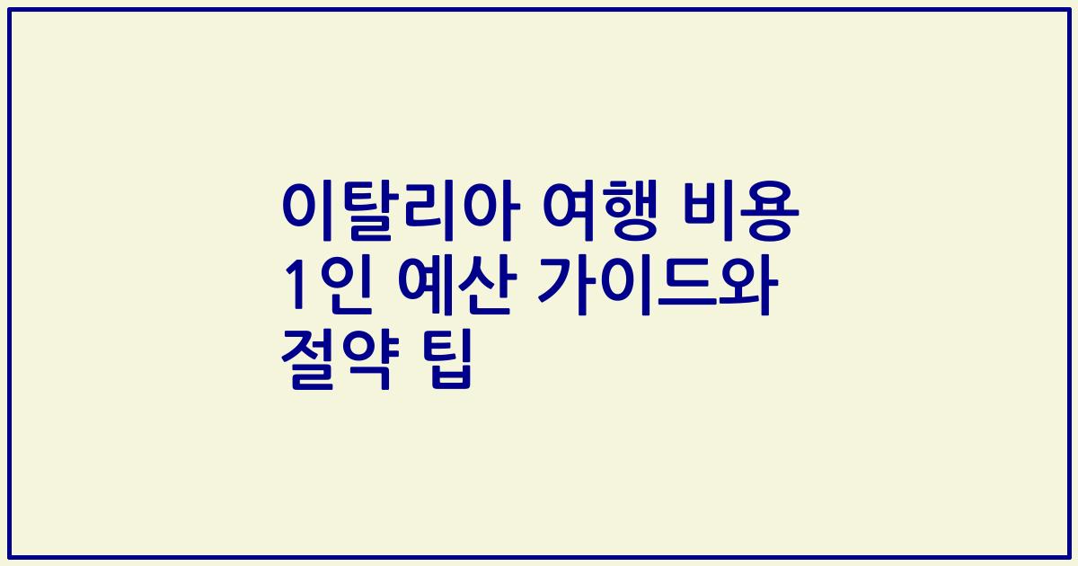 이탈리아 여행 비용 1인 예산 가이드와 절약 팁