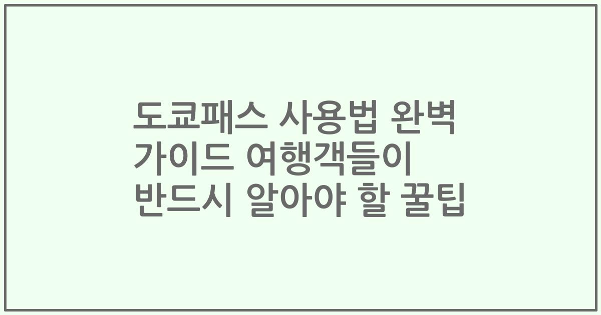 도쿄패스 사용법 완벽 가이드 여행객들이 반드시 알아야 할 꿀팁