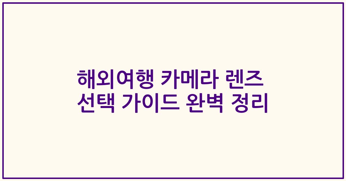 해외여행 카메라 렌즈 선택 가이드 완벽 정리
