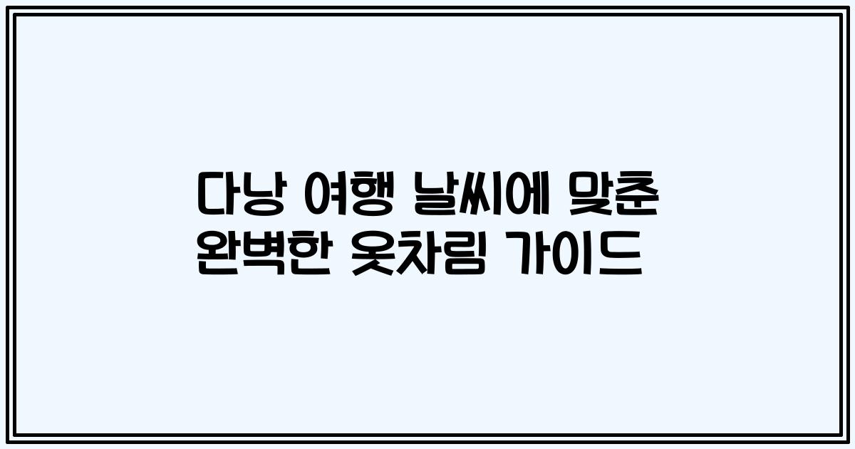 다낭 여행 날씨에 맞춘 완벽한 옷차림 가이드