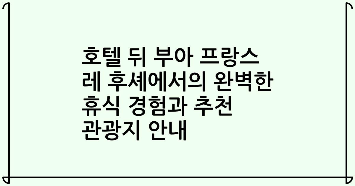 호텔 뒤 부아 프랑스 레 후셰에서의 완벽한 휴식 경험과 추천 관광지 안내