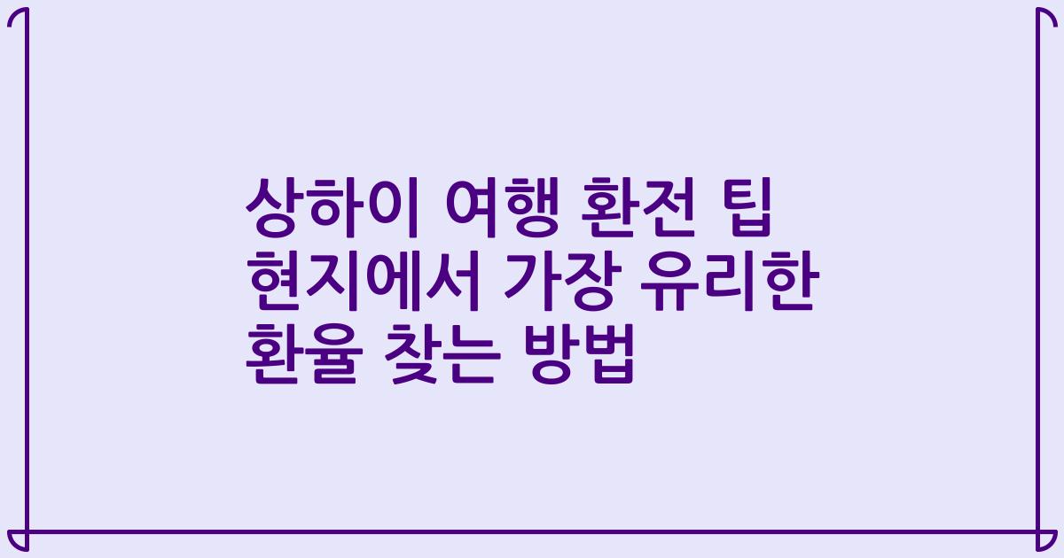 상하이 여행 환전 팁 현지에서 가장 유리한 환율 찾는 방법