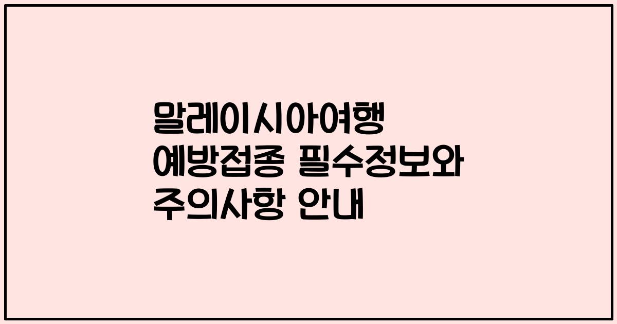 말레이시아여행 예방접종 필수정보와 주의사항 안내
