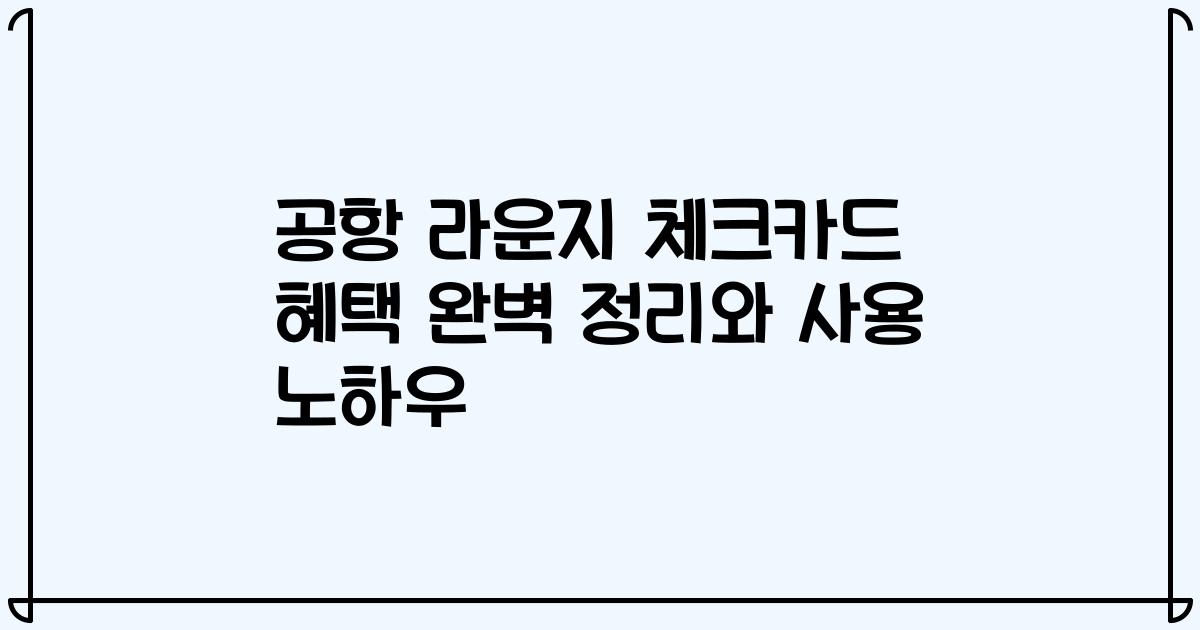 공항 라운지 체크카드 혜택 완벽 정리와 사용 노하우