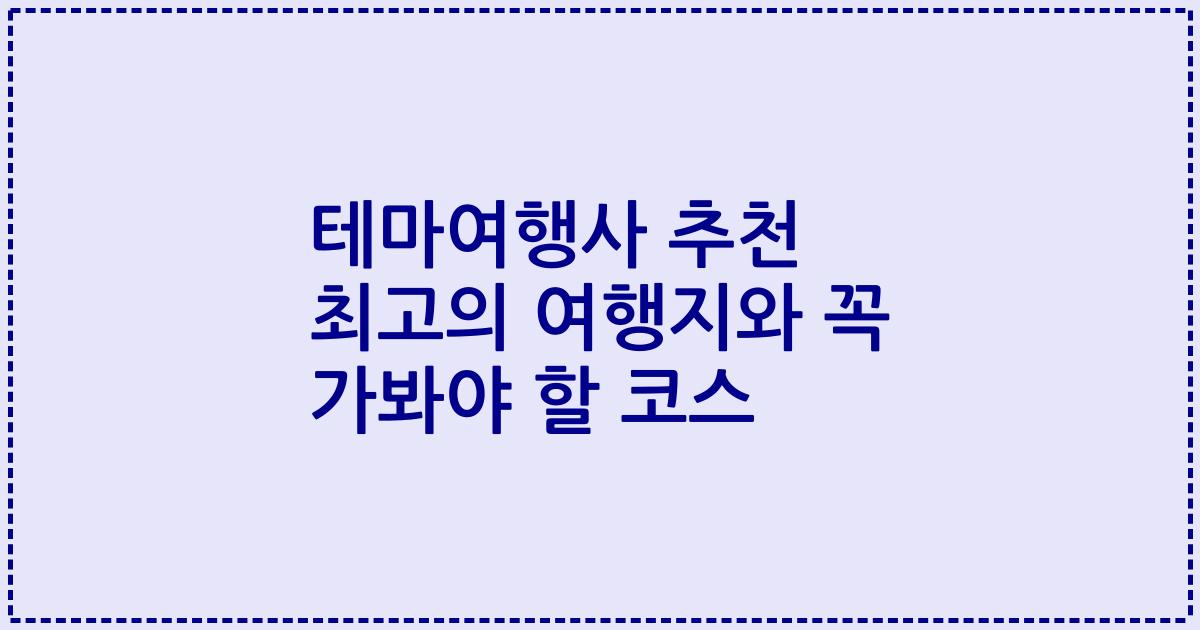 테마여행사 추천 최고의 여행지와 꼭 가봐야 할 코스