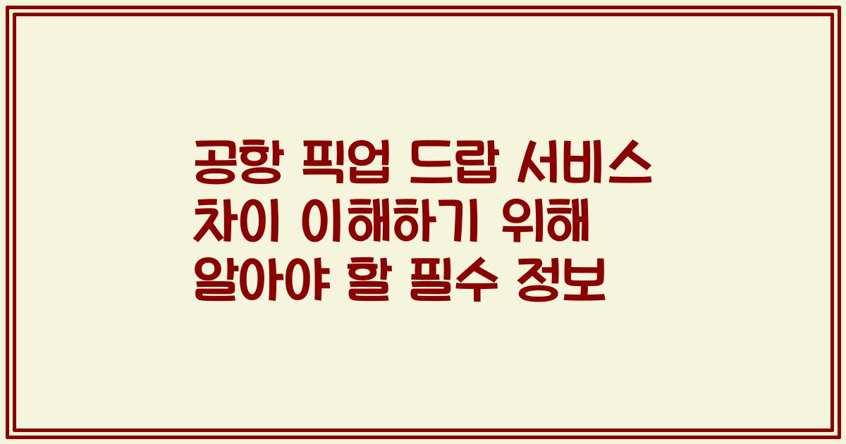 공항 픽업 드랍 서비스 차이 이해하기 위해 알아야 할 필수 정보