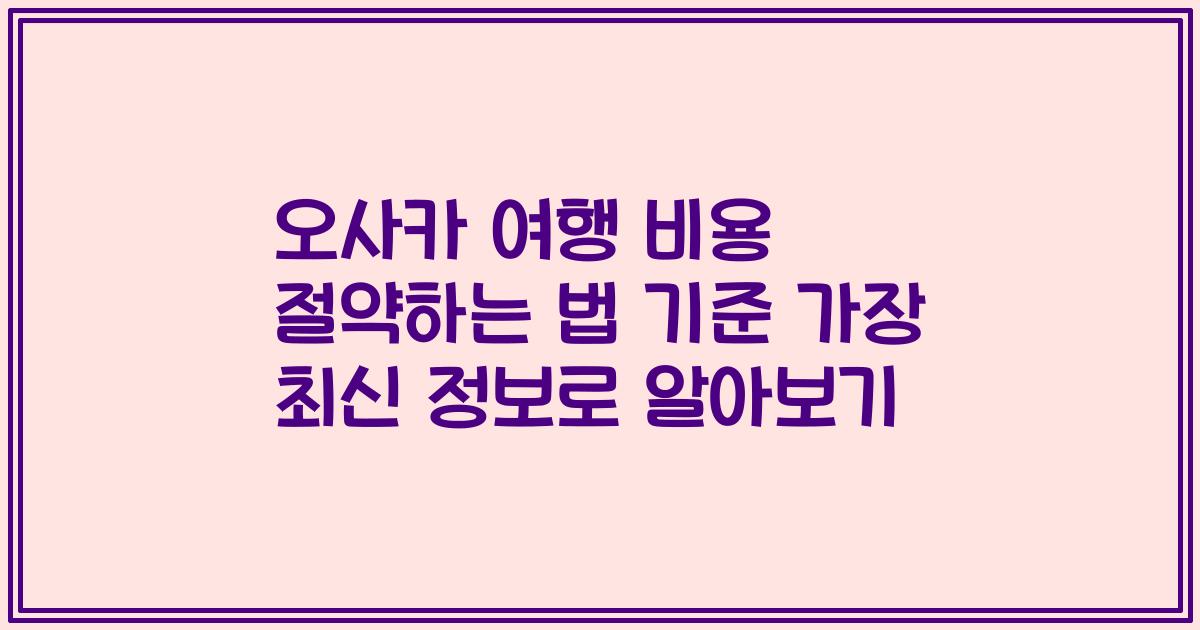 오사카 여행 비용 절약하는 법 기준 가장 최신 정보로 알아보기