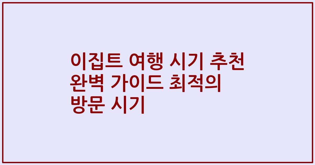 이집트 여행 시기 추천 완벽 가이드 최적의 방문 시기
