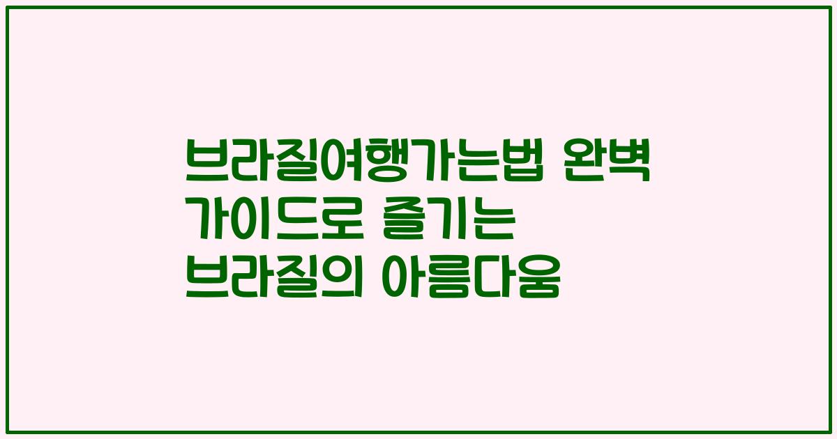브라질여행가는법 완벽 가이드로 즐기는 브라질의 아름다움