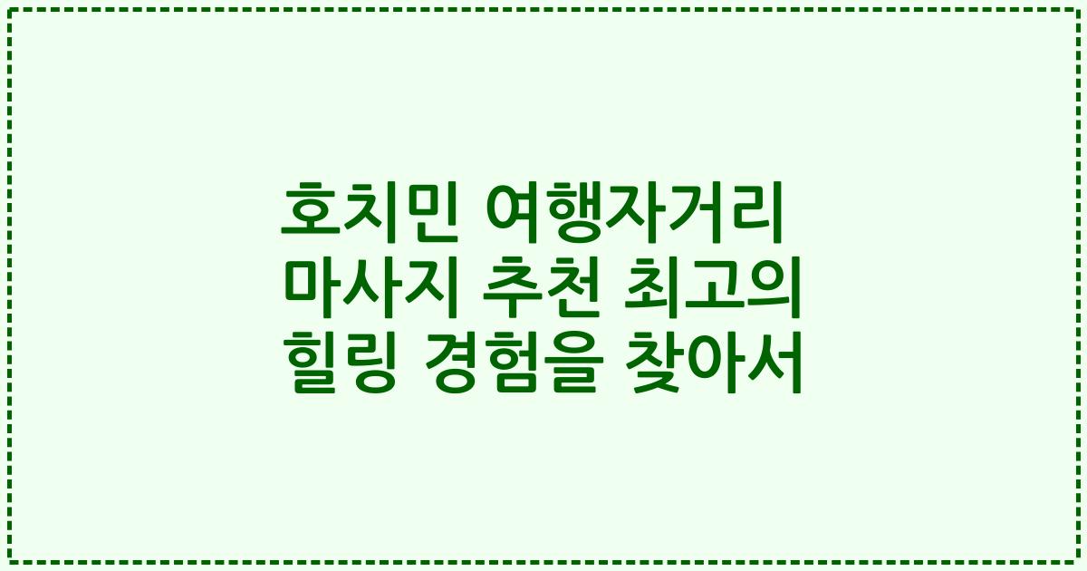 호치민 여행자거리 마사지 추천 최고의 힐링 경험을 찾아서