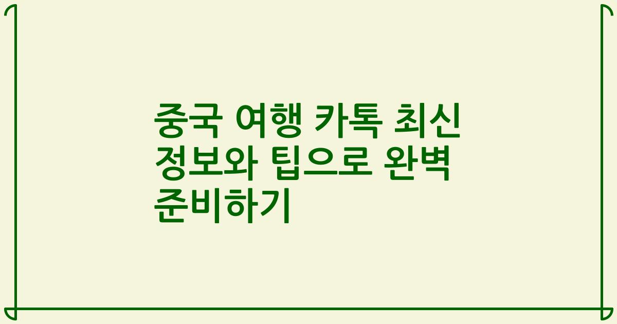 중국 여행 카톡 최신 정보와 팁으로 완벽 준비하기