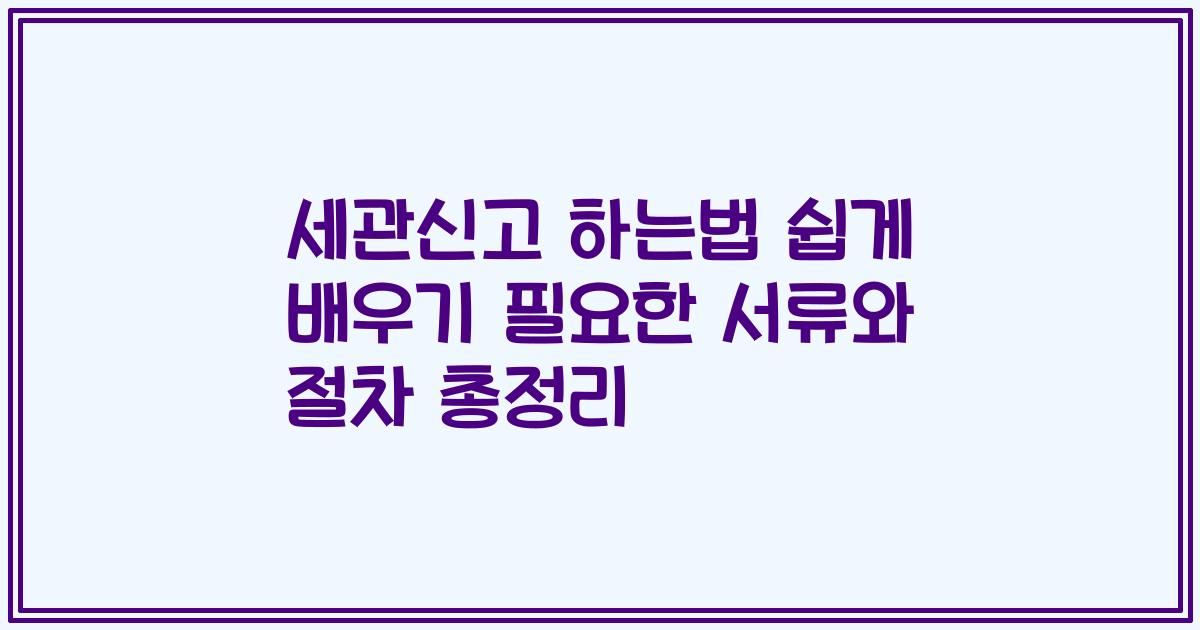 세관신고 하는법 쉽게 배우기 필요한 서류와 절차 총정리