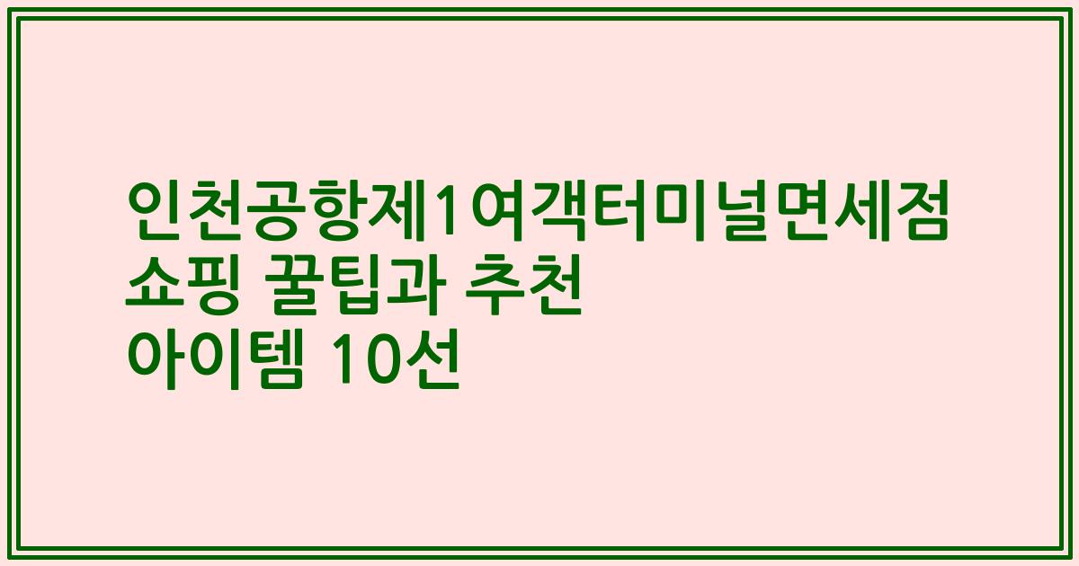 인천공항제1여객터미널면세점 쇼핑 꿀팁과 추천 아이템 10선