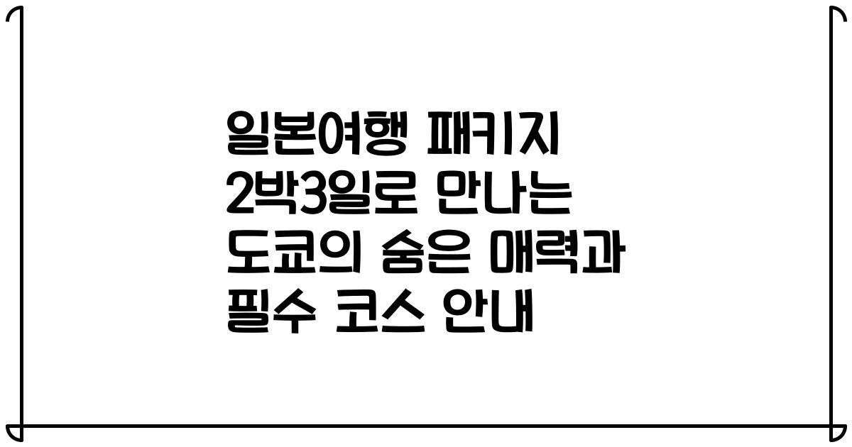 일본여행 패키지 2박3일로 만나는 도쿄의 숨은 매력과 필수 코스 안내
